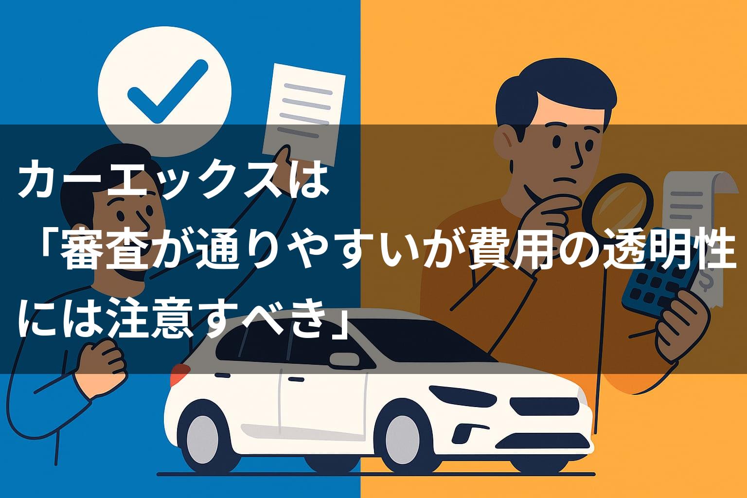 カーエックスは「審査が通りやすいが費用の透明性には注意すべき」