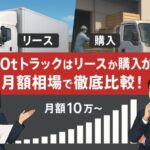 【2025年最新版】10tトラックのリース料金相場と損しない契約の選び方