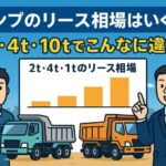 【最新2025年版】ダンプのリース相場を徹底比較｜2t・4t・10t別の料金目安と注意点とは？