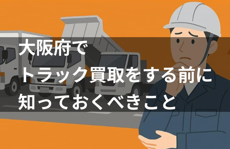 大阪府でトラック買取をする前に知っておくべきこと